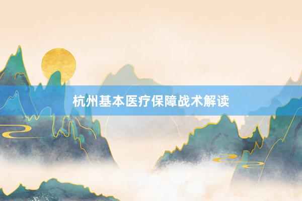 杭州基本医疗保障战术解读