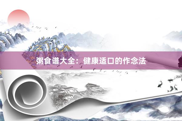 粥食谱大全：健康适口的作念法